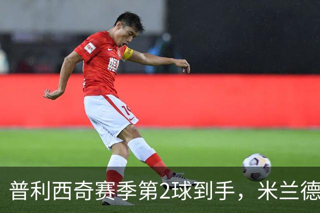 普利西奇赛季第2球到手，米兰德比前他还有两场硬仗