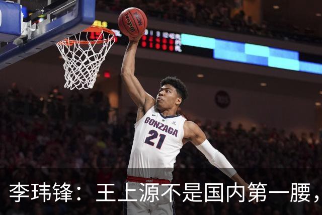 李玮锋：王上源不是国内第一腰，那谁是？吴曦、李源一还是另有其人