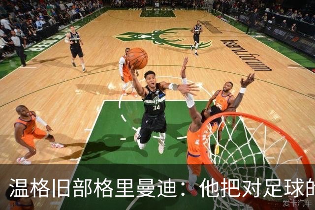 温格旧部格里曼迪：他把对足球的狂热传给了我