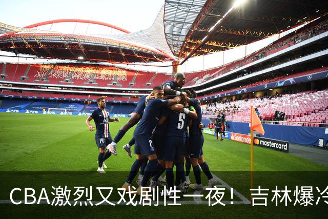 CBA激烈又戏剧性一夜！吉林爆冷辽篮苦主：广东“惨胜”倒数第一
